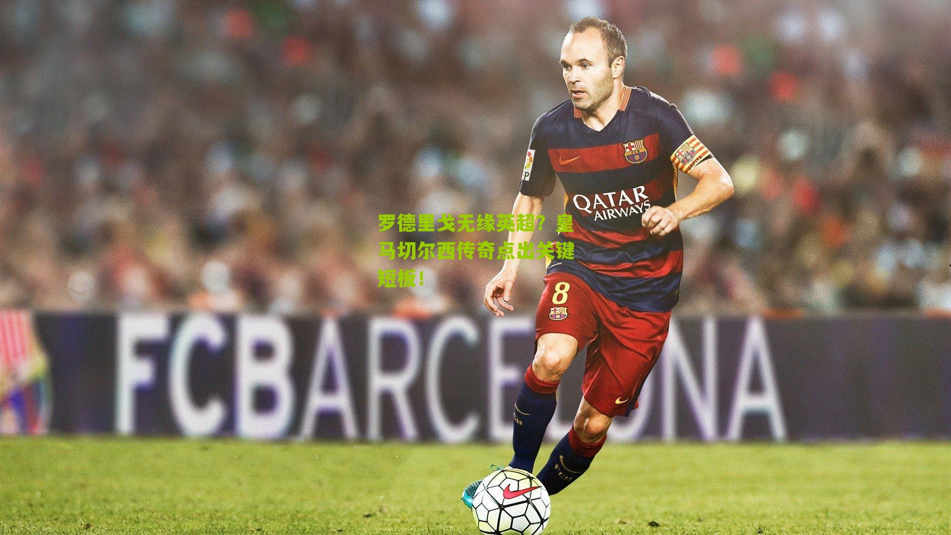 罗德里戈无缘英超？皇马切尔西传奇点出关键短板！