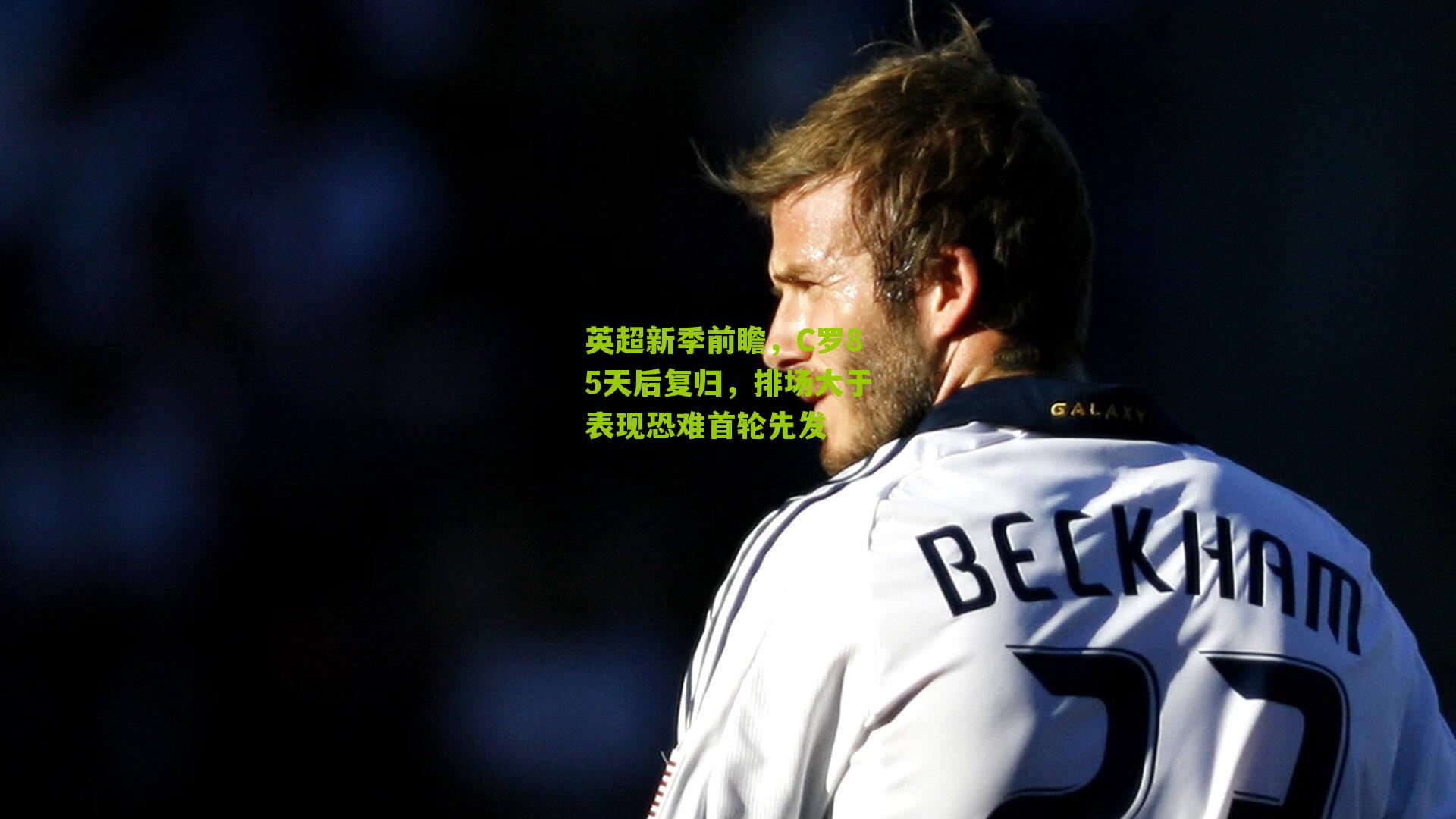 英超新季前瞻,C罗85天后复归,排场大于表现恐难首轮先发