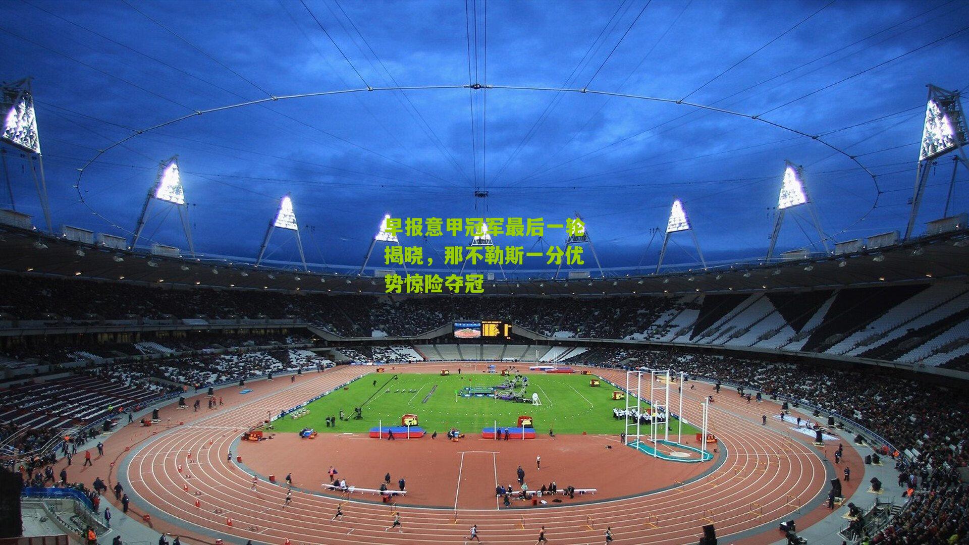 早报意甲冠军最后一轮揭晓，那不勒斯一分优势惊险夺冠