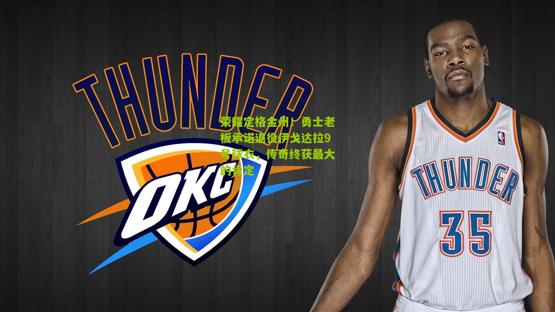 荣耀定格金州！勇士老板承诺退役伊戈达拉9号球衣，传奇终获最大的肯定