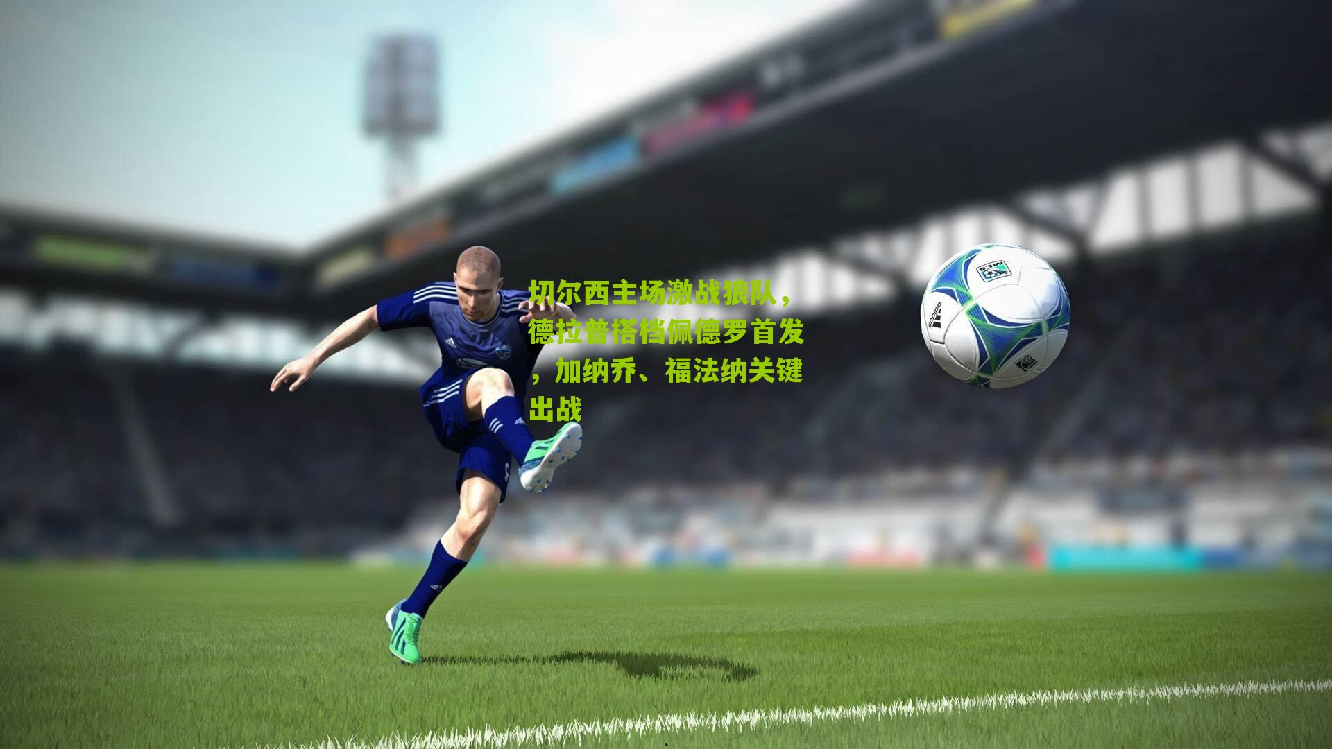 切尔西主场激战狼队，德拉普搭档佩德罗首发，加纳乔、福法纳关键出战