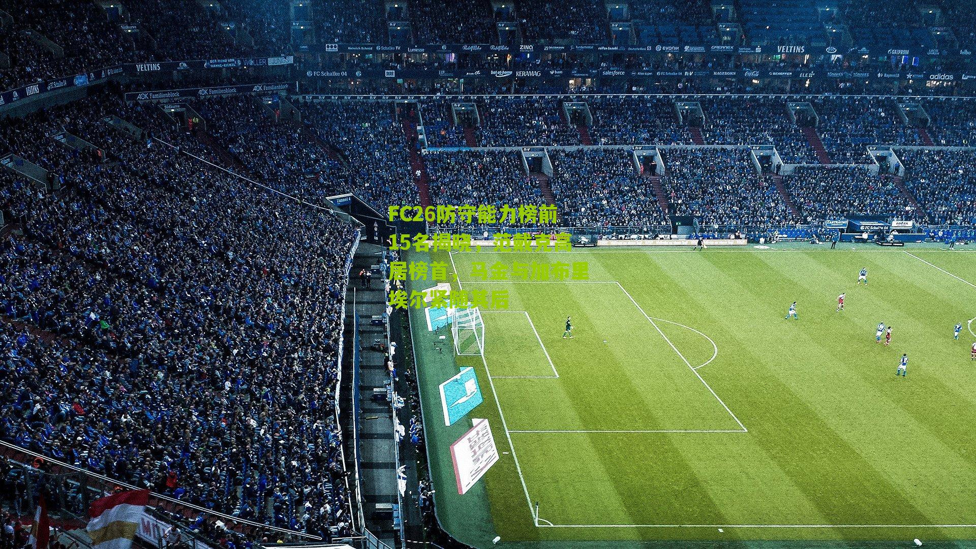 FC26防守能力榜前15名揭晓，范戴克高居榜首，马金与加布里埃尔紧随其后