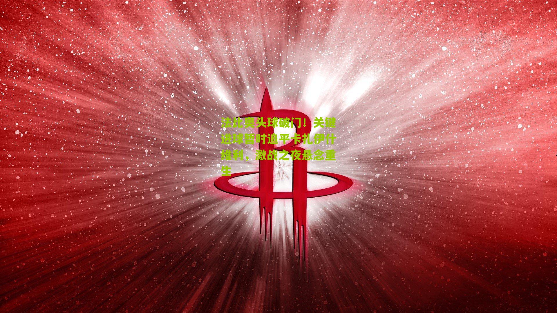 法比奥头球破门！关键进球暂时追平卡扎伊什维利，激战之夜悬念重生