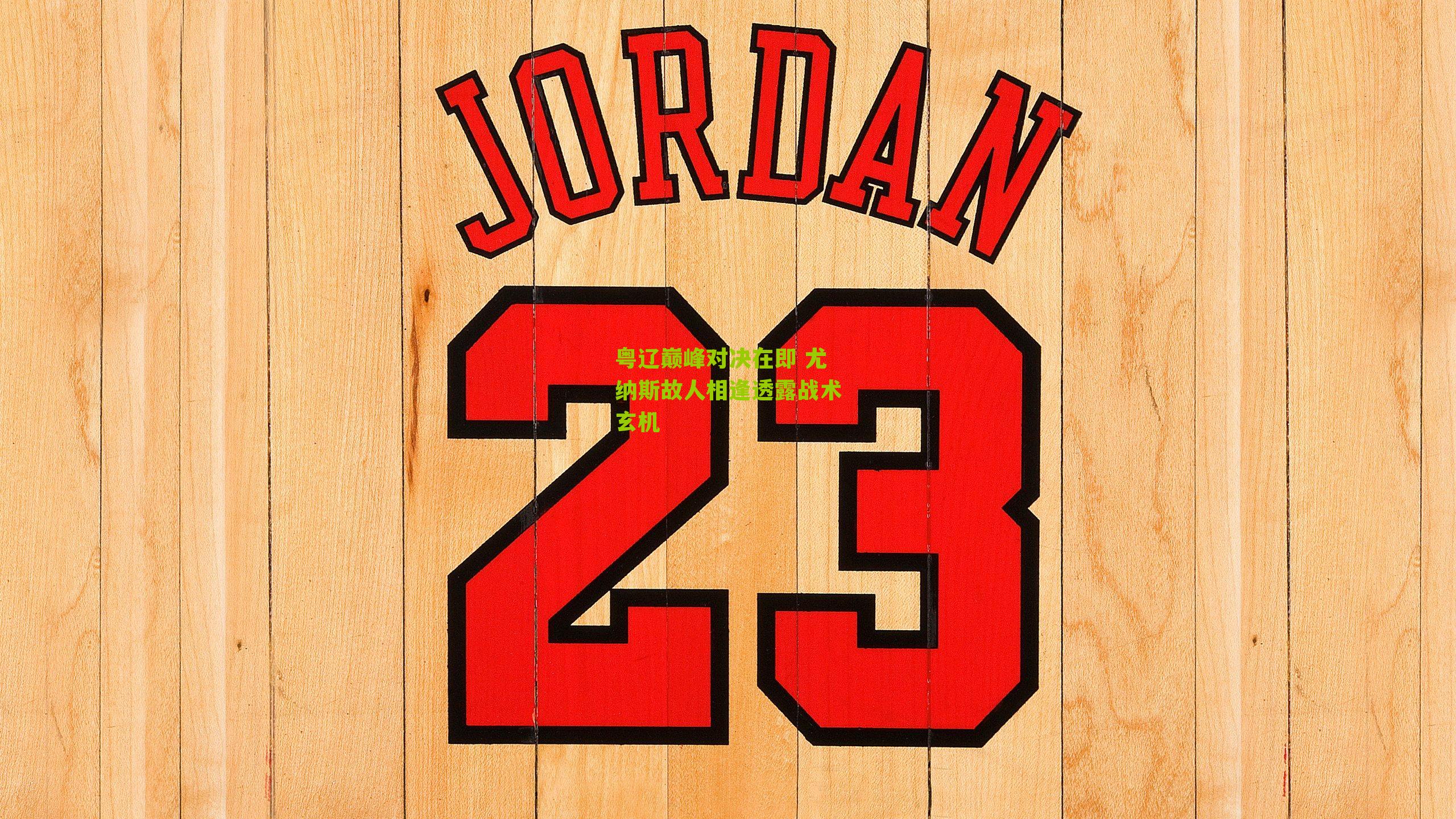 粤辽巅峰对决在即 尤纳斯故人相逢透露战术玄机