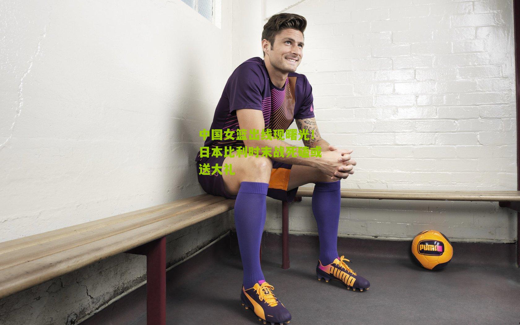 中国女篮出线现曙光！日本比利时末战死磕或送大礼