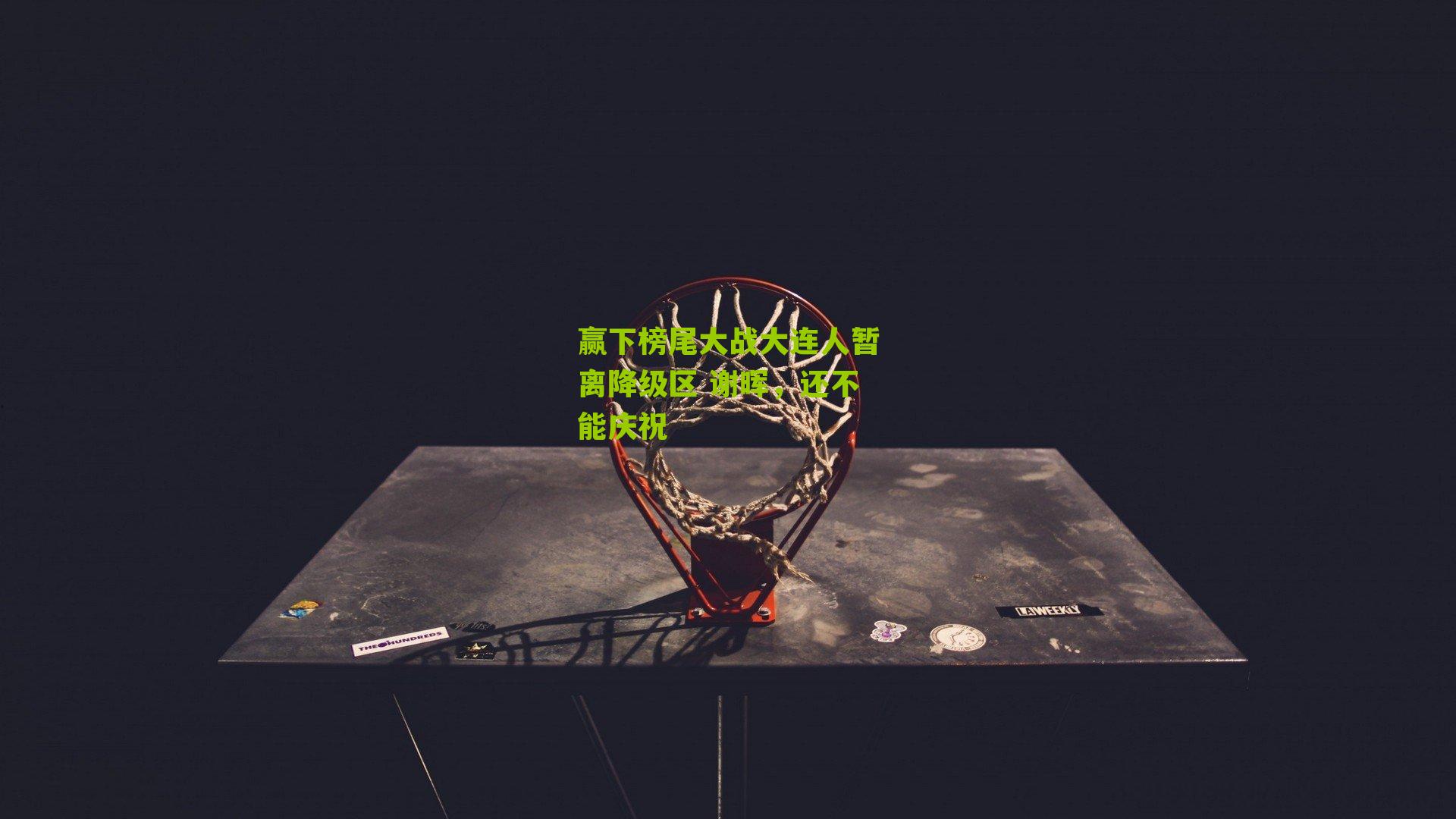 赢下榜尾大战大连人暂离降级区 谢晖，还不能庆祝