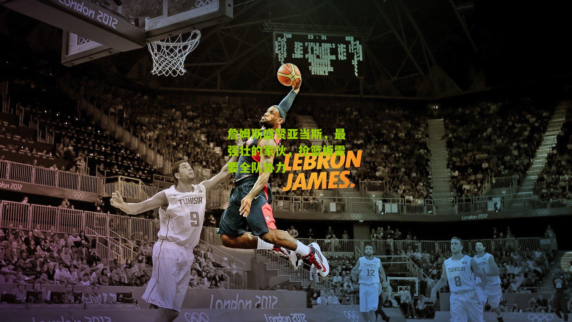 詹姆斯盛赞亚当斯，最强壮的家伙，抢篮板需要全队协力