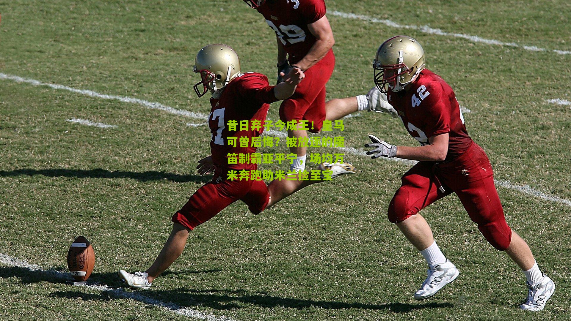 昔日弃子今成王！皇马可曾后悔？被放逐的魔笛制霸亚平宁，场均万米奔跑助米兰捡至宝