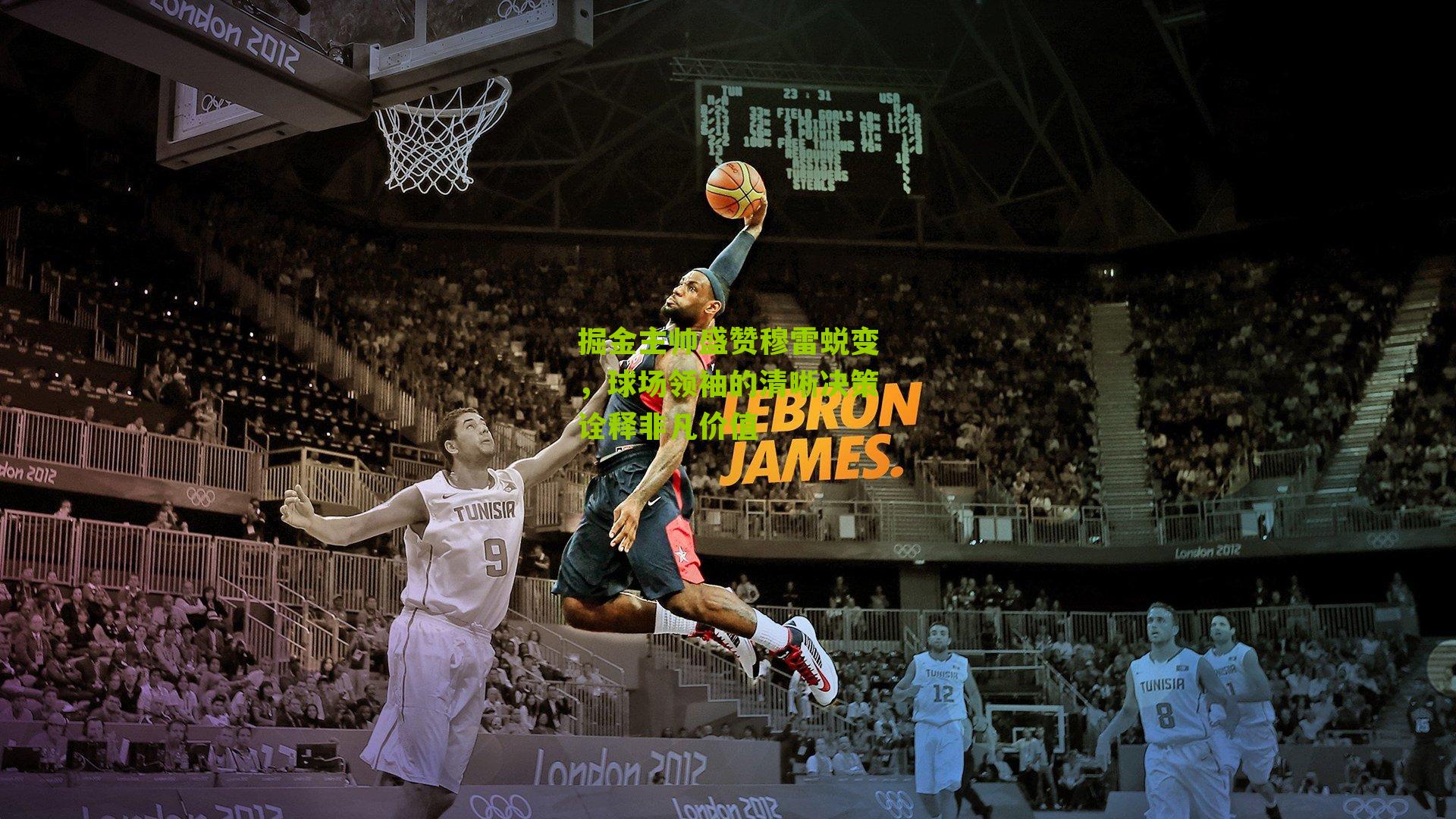 掘金主帅盛赞穆雷蜕变,球场领袖的清晰决策诠释非凡价值