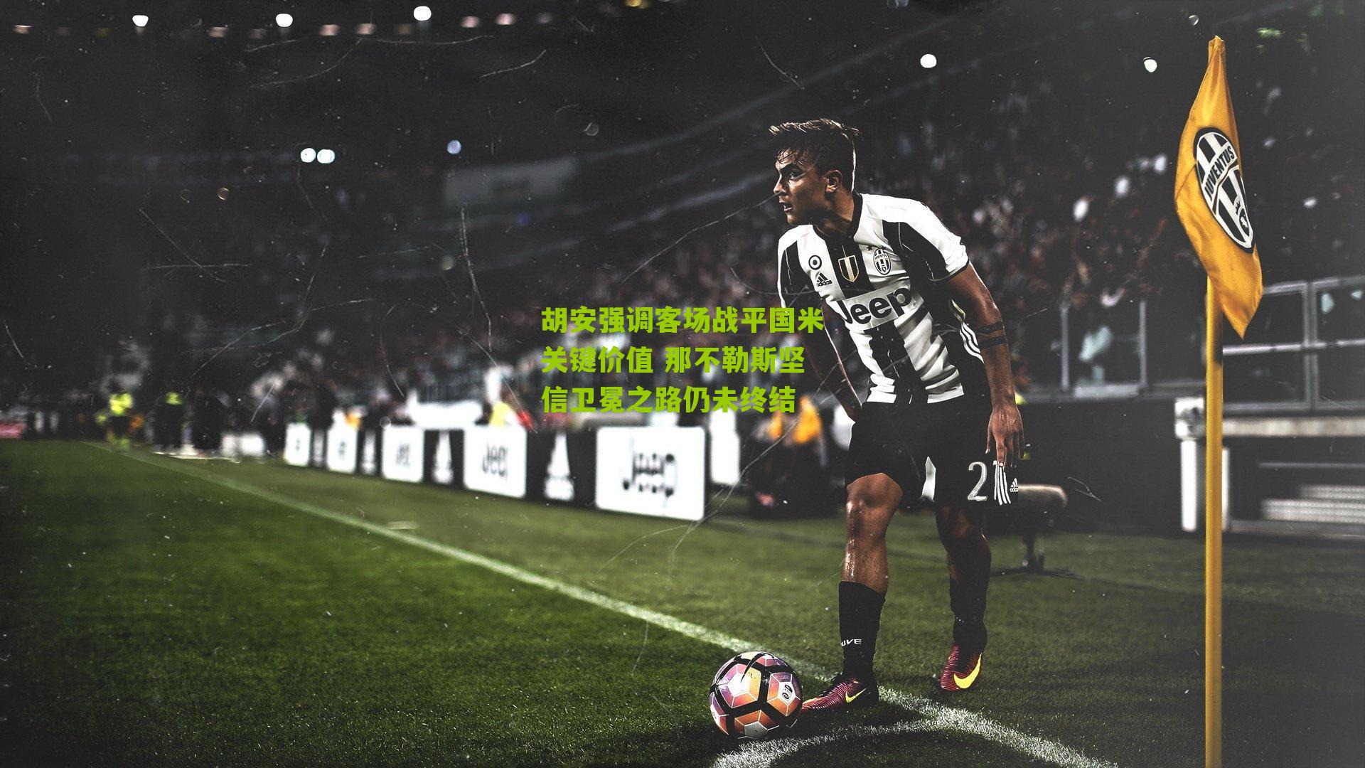 胡安强调客场战平国米关键价值 那不勒斯坚信卫冕之路仍未终结